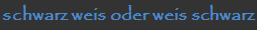 schwarz weis oder weis schwarz